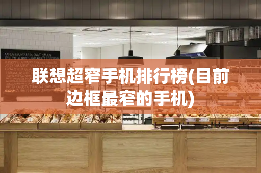 联想超窄手机排行榜(目前边框最窄的手机)