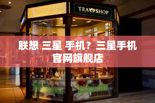 联想 三星 手机？三星手机官网旗舰店