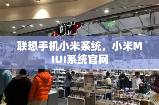 联想手机小米系统，小米MIUI系统官网-第1张图片-星选测评
