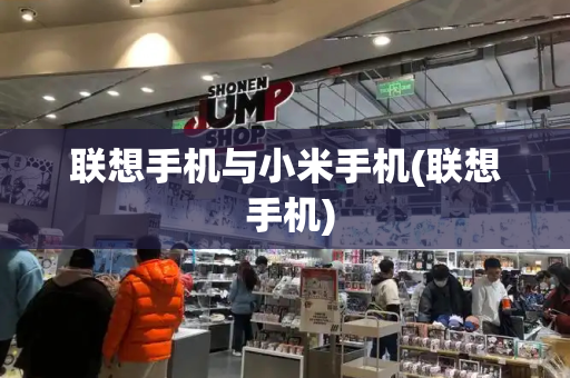联想手机与小米手机(联想 手机)-第1张图片-星选测评