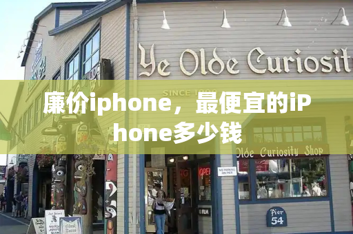 廉价iphone，最便宜的iPhone多少钱-第1张图片-星选测评