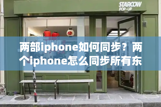 两部iphone如何同步？两个iphone怎么同步所有东西