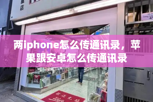 两iphone怎么传通讯录，苹果跟安卓怎么传通讯录-第1张图片-星选测评