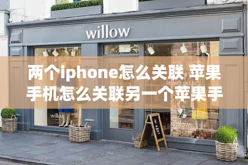 两个iphone怎么关联 苹果手机怎么关联另一个苹果手机