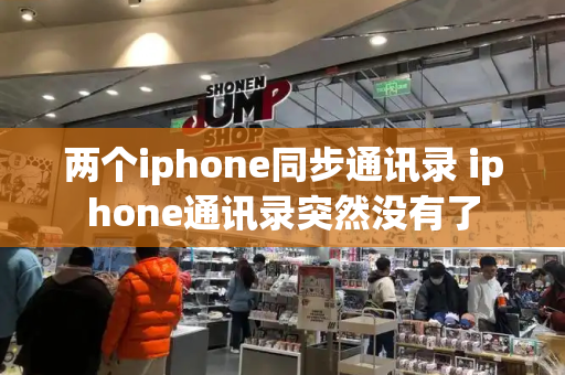两个iphone同步通讯录 iphone通讯录突然没有了