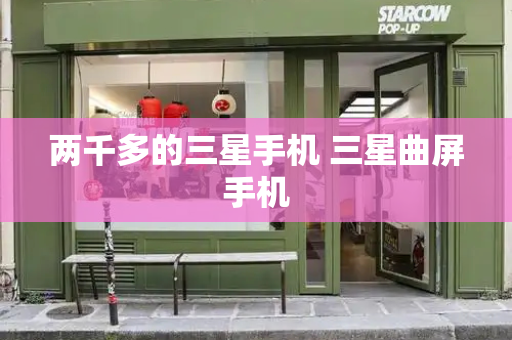 两千多的三星手机 三星曲屏手机-第1张图片-星选测评