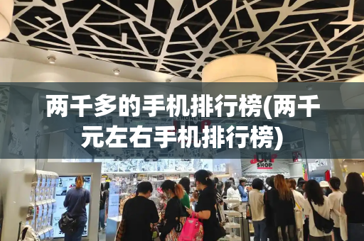 两千多的手机排行榜(两千元左右手机排行榜)-第1张图片-星选测评
