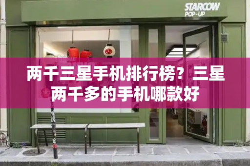 两千三星手机排行榜？三星两千多的手机哪款好-第1张图片-星选测评