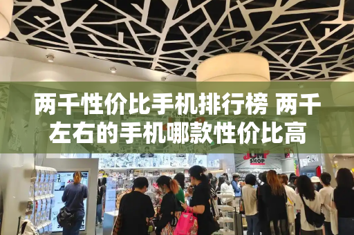 两千性价比手机排行榜 两千左右的手机哪款性价比高