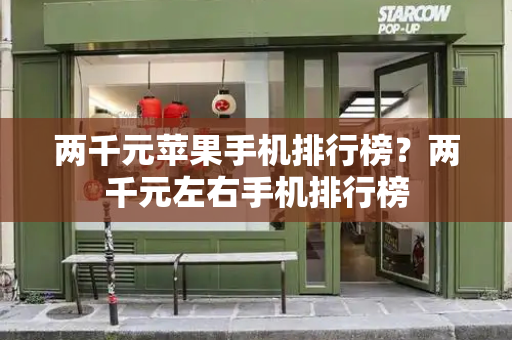 两千元苹果手机排行榜？两千元左右手机排行榜-第1张图片-星选测评