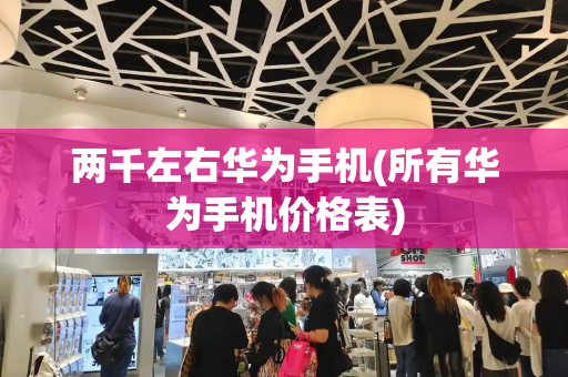 两千左右华为手机(所有华为手机价格表)