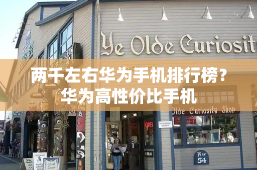 两千左右华为手机排行榜？华为高性价比手机-第1张图片-星选测评