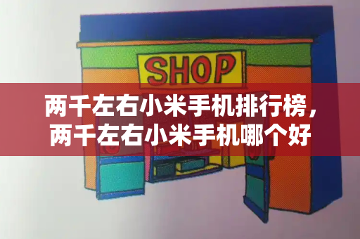 两千左右小米手机排行榜，两千左右小米手机哪个好-第1张图片-星选测评