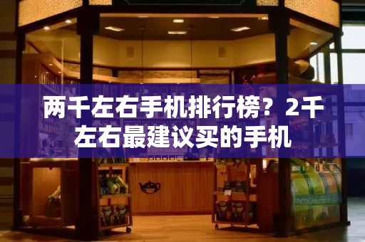 两千左右手机排行榜？2千左右最建议买的手机
