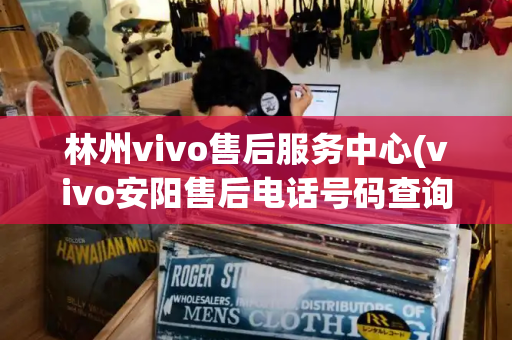 林州vivo售后服务中心(vivo安阳售后电话号码查询)