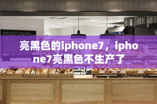 亮黑色的iphone7，iphone7亮黑色不生产了-第1张图片-星选测评