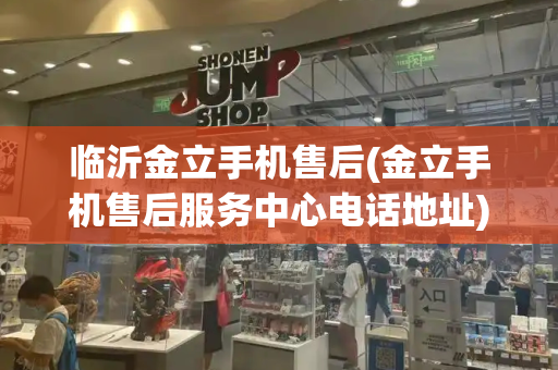 临沂金立手机售后(金立手机售后服务中心电话地址)