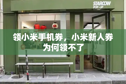 领小米手机券，小米新人券为何领不了