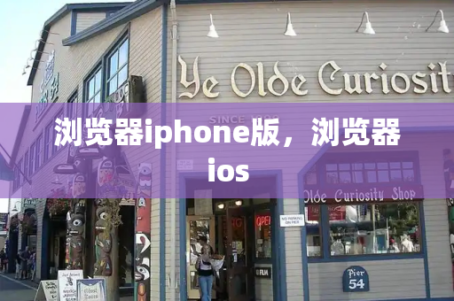 浏览器iphone版，浏览器ios
