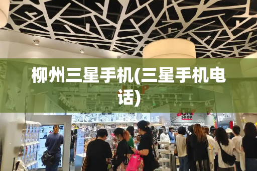 柳州三星手机(三星手机电话)