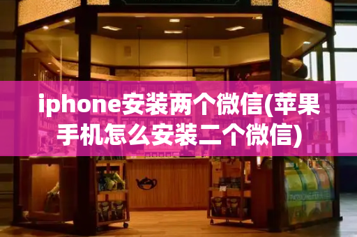 iphone安装两个微信(苹果手机怎么安装二个微信)-第1张图片-星选测评