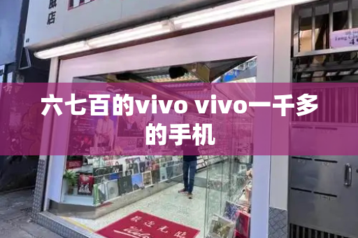 六七百的vivo vivo一千多的手机-第1张图片-星选测评