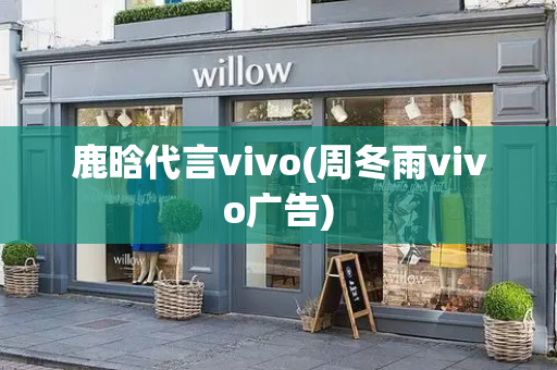 鹿晗代言vivo(周冬雨vivo广告)