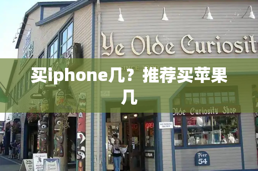 买iphone几？推荐买苹果几
