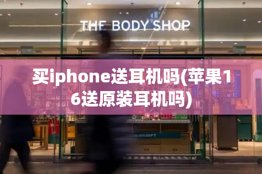 买iphone送耳机吗(苹果16送原装耳机吗)