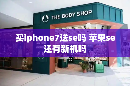 买iphone7送se吗 苹果se还有新机吗