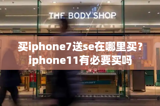 买iphone7送se在哪里买？iphone11有必要买吗-第1张图片-星选测评