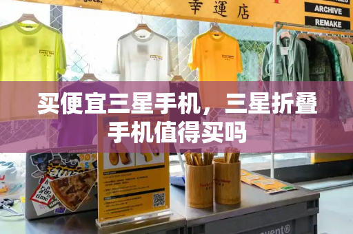 买便宜三星手机，三星折叠手机值得买吗-第1张图片-星选测评