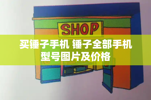 买锤子手机 锤子全部手机型号图片及价格-第1张图片-星选测评