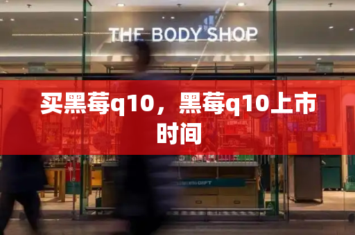 买黑莓q10，黑莓q10上市时间