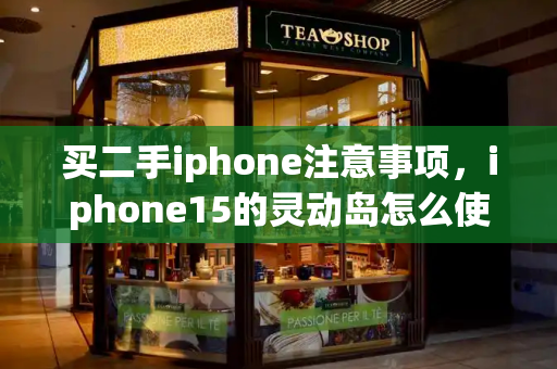 买二手iphone注意事项，iphone15的灵动岛怎么使用