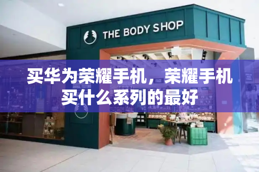 买华为荣耀手机，荣耀手机买什么系列的最好