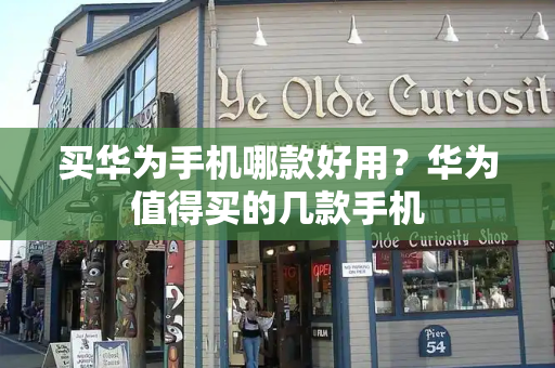 买华为手机哪款好用？华为值得买的几款手机