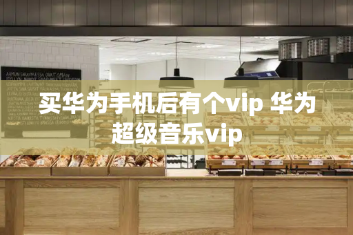 买华为手机后有个vip 华为超级音乐vip-第1张图片-星选测评
