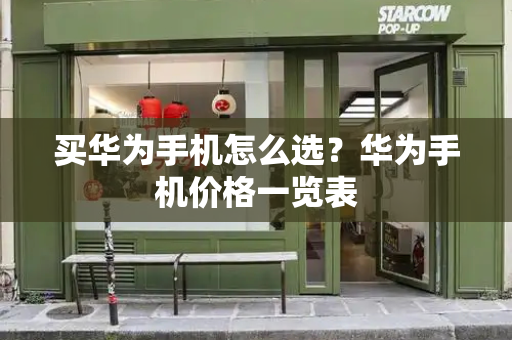 买华为手机怎么选？华为手机价格一览表