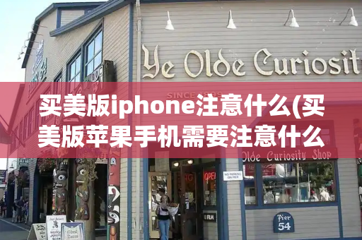 买美版iphone注意什么(买美版苹果手机需要注意什么)