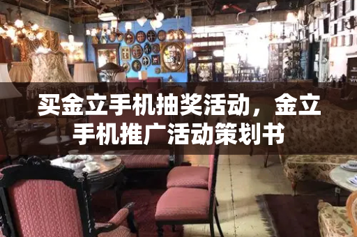 买金立手机抽奖活动，金立手机推广活动策划书