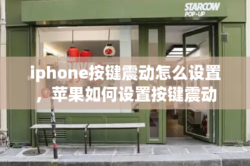 iphone按键震动怎么设置，苹果如何设置按键震动