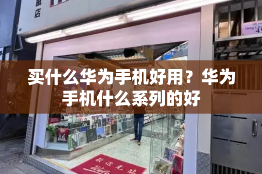 买什么华为手机好用？华为手机什么系列的好-第1张图片-星选测评