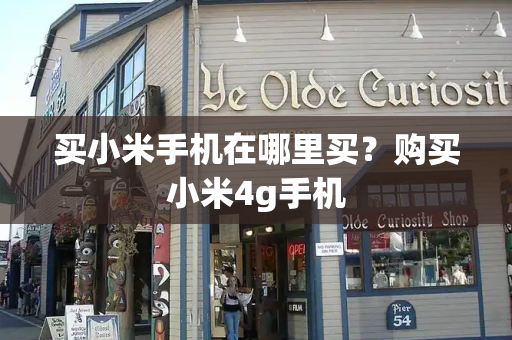 买小米手机在哪里买？购买小米4g手机-第1张图片-星选测评