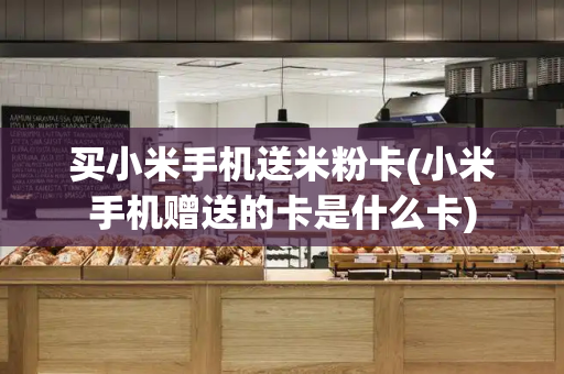 买小米手机送米粉卡(小米手机赠送的卡是什么卡)-第1张图片-星选测评