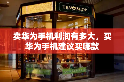 卖华为手机利润有多大，买华为手机建议买哪款-第1张图片-星选测评