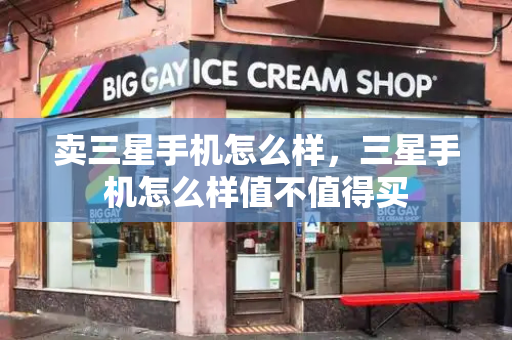 卖三星手机怎么样，三星手机怎么样值不值得买