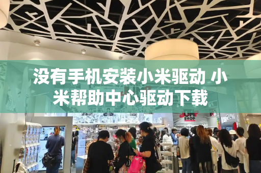 没有手机安装小米驱动 小米帮助中心驱动下载
