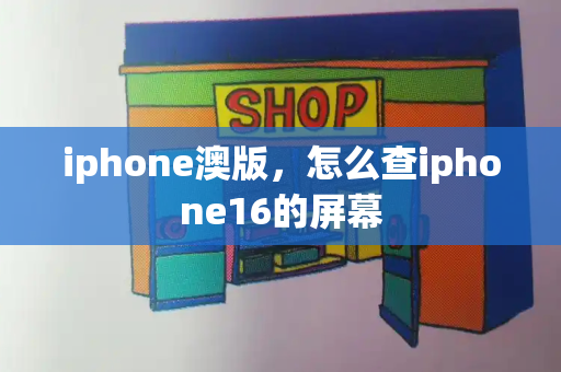 iphone澳版，怎么查iphone16的屏幕