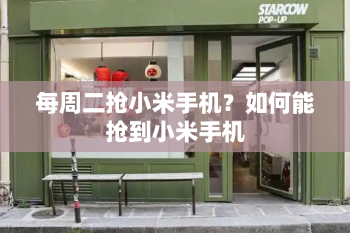 每周二抢小米手机？如何能抢到小米手机-第1张图片-星选测评
